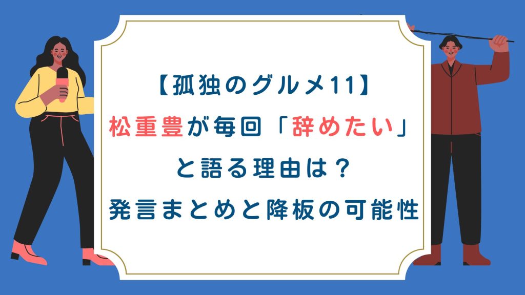 【孤独のグルメ11】松重豊が毎回「辞めたい」と語る理由は？発言まとめと降板の可能性