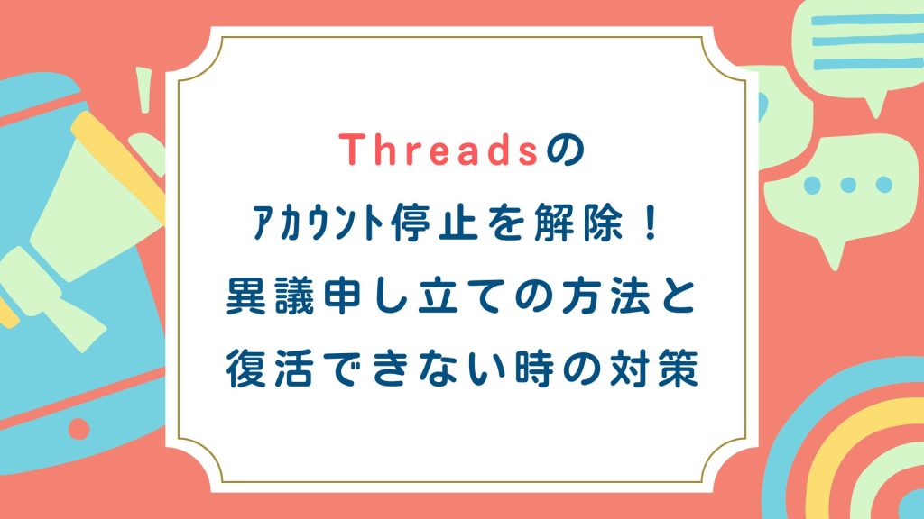 Threadsのｱｶｳﾝﾄ停止を解除！異議申し立ての方法と復活できない時の対策