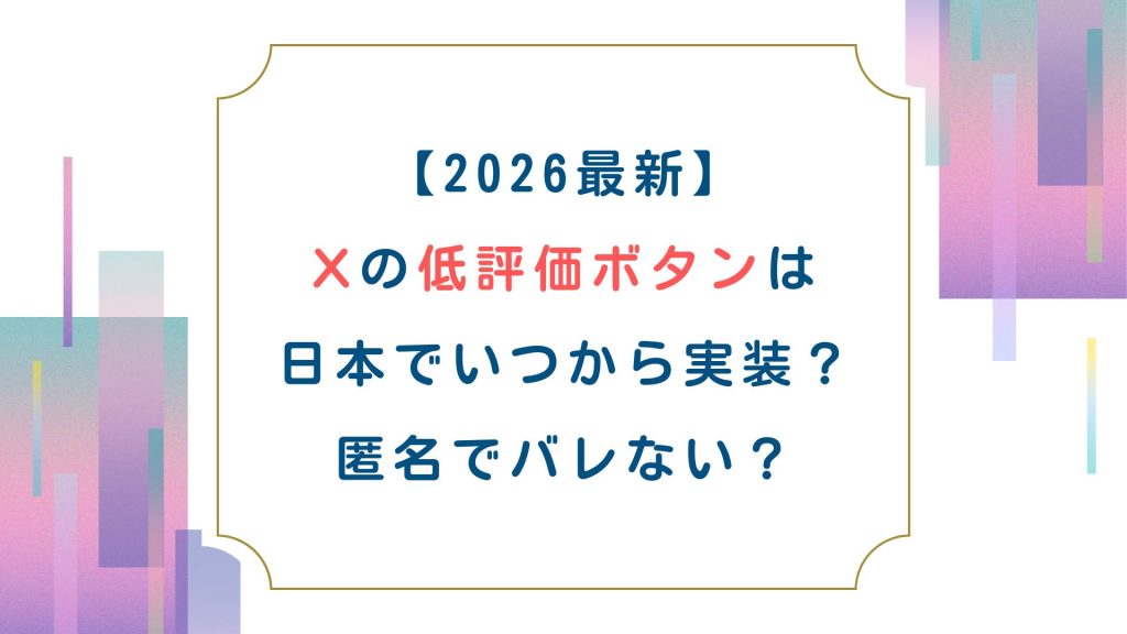 【2026最新】Xの低評価ボタンは日本でいつから実装？匿名でバレない？