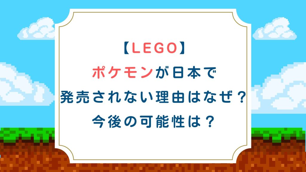 【LEGO】ポケモンが日本で発売されない理由はなぜ？今後の可能性は？