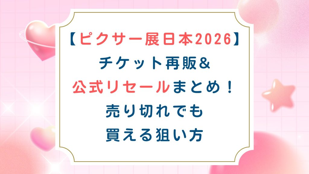 【ﾋﾟｸｻｰ展日本2026】ﾁｹｯﾄ再販&公式ﾘｾｰﾙまとめ！売り切れでも買える狙い方