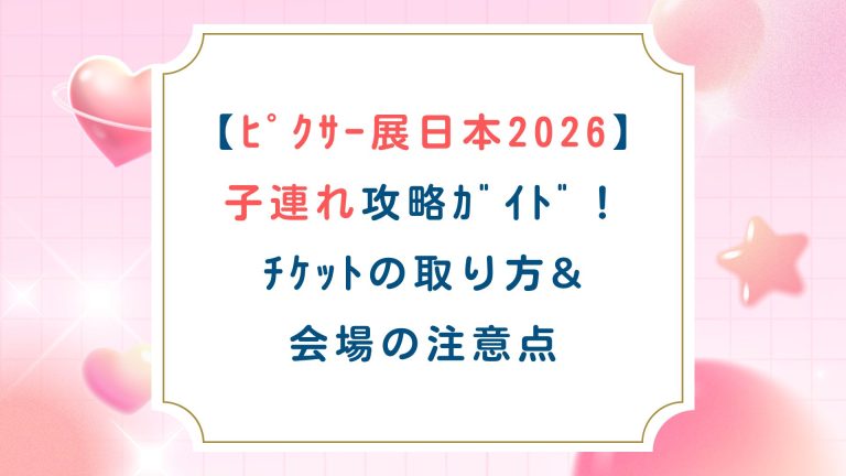 【ﾋﾟｸｻｰ展日本2026】子連れ攻略ｶﾞｲﾄﾞ！ﾁｹｯﾄの取り方&会場の注意点