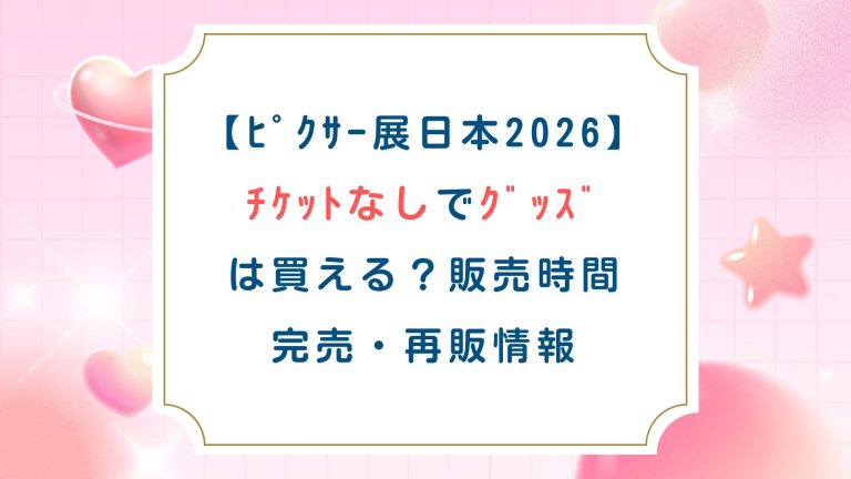 【ﾋﾟｸｻｰ展日本2026】ﾁｹｯﾄなしでｸﾞｯｽﾞは買える？販売時間・完売・再販情報