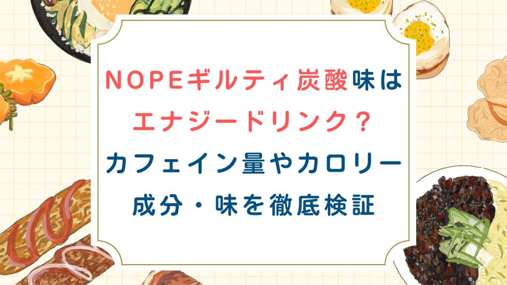 NOPEｷﾞﾙﾃｨ炭酸味はｴﾅｼﾞｰﾄﾞﾘﾝｸ？ｶﾌｪｲﾝ量やｶﾛﾘｰ・成分・味を徹底検証