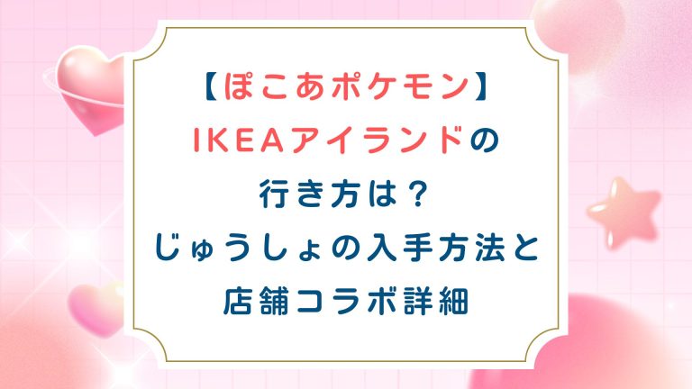 【ぽこあポケモン】IKEAアイランドの行き方は？じゅうしょの入手方法と店舗コラボ詳細