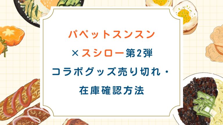 【ﾊﾟﾍﾟｯﾄｽﾝｽﾝ×ｽｼﾛｰ第2弾】ｺﾗﾎﾞｸﾞｯｽﾞ売り切れ・在庫確認方法