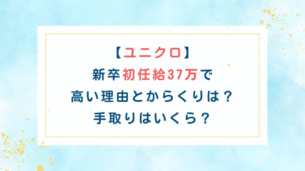 【ユニクロ】新卒初任給37万で高い理由とからくりは？手取りはいくら？