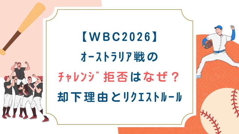 【WBC2026】ｵｰｽﾄﾗﾘｱ戦のﾁｬﾚﾝｼﾞ拒否はなぜ？却下理由とﾘｸｴｽﾄﾙｰﾙ