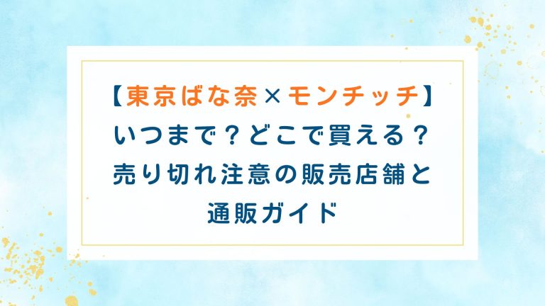 【東京ばな奈×ﾓﾝﾁｯﾁ】いつまでどこで買える？売り切れ注意の販売店舗と通販ｶﾞｲﾄﾞ