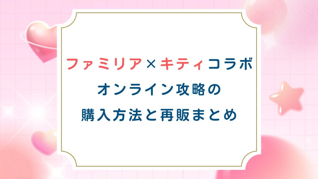 【ファミリア×キティコラボ2026】オンライン攻略の購入方法と再販まとめ