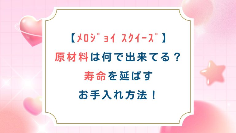【ﾒﾛｼﾞｮｲ ｽｸｲｰｽﾞ】原材料は何で出来てる？寿命を延ばすお手入れ方法！
