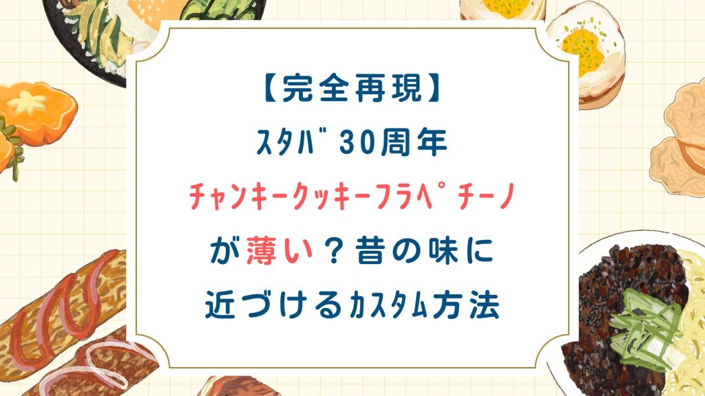 【完全再現】ｽﾀﾊﾞ30周年ﾁｬﾝｷｰｸｯｷｰﾌﾗﾍﾟが薄い？昔の味に近づけるｶｽﾀﾑ方法