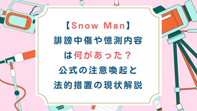 【Snow Man】誹謗中傷や憶測内容は何があった？公式の注意喚起と法的措置の現状解説