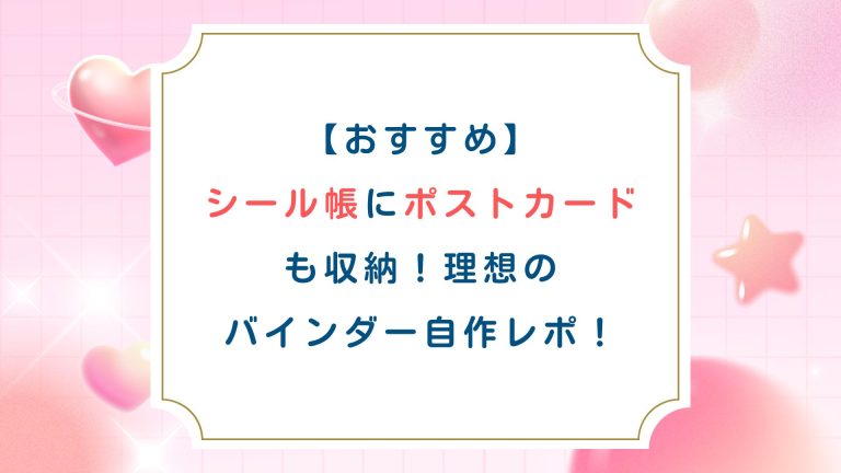 【おすすめ】シール帳にポストカードも収納！理想のバインダー自作レポ！