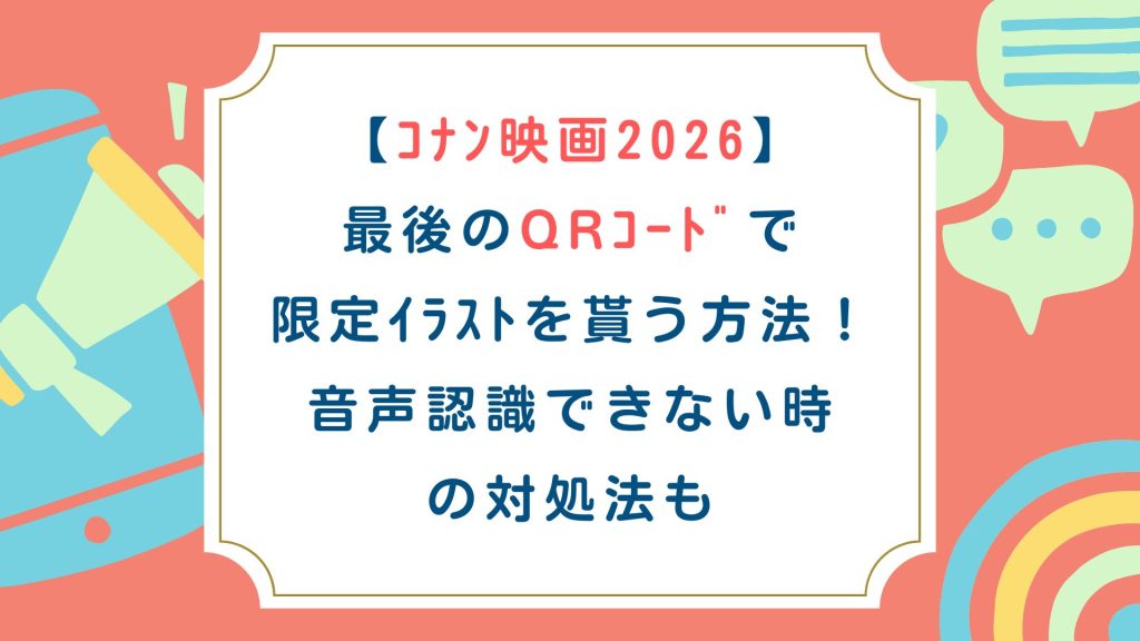 【ｺﾅﾝ映画2026】最後のQRｺｰﾄﾞで限定ｲﾗｽﾄを貰う方法！音声認識できない時の対処法も