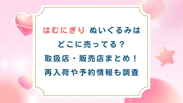 はむにぎりぬいぐるみはどこに売ってる？取扱店・販売店まとめ！再入荷や予約情報も調査