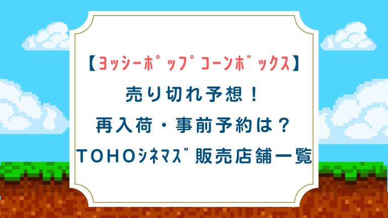 【ﾖｯｼｰﾎﾟｯﾌﾟｺｰﾝﾎﾞｯｸｽ】売り切れ予想！事前予約は？TOHOｼﾈﾏｽﾞ販売店舗一覧