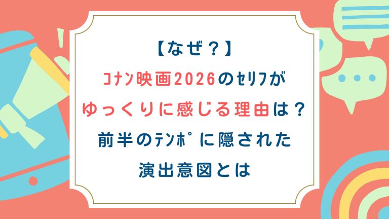 【なぜ？】ｺﾅﾝ映画2026のｾﾘﾌがゆっくりに感じる理由は？前半のﾃﾝﾎﾟに隠された演出意図