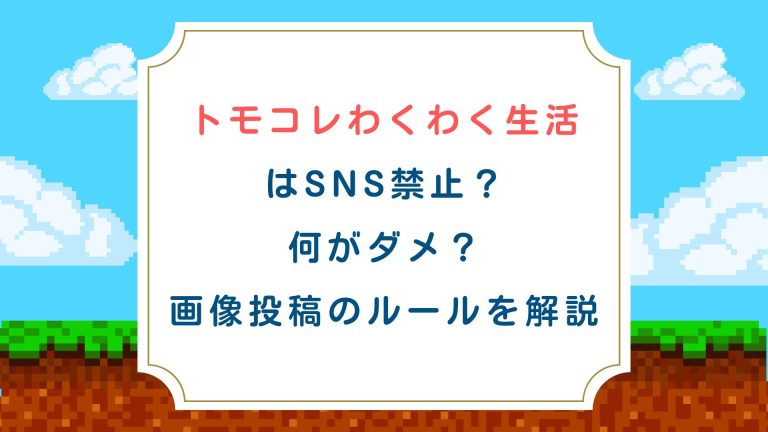 トモコレわくわく生活はSNS禁止？何がダメ？画像投稿のルールを解説