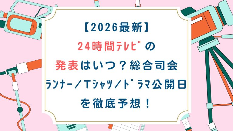 【2026最新】24時間ﾃﾚﾋﾞの発表はいつ？総合司会/ﾗﾝﾅｰ/Tｼｬﾂ/ﾄﾞﾗﾏ公開日を徹底予想！