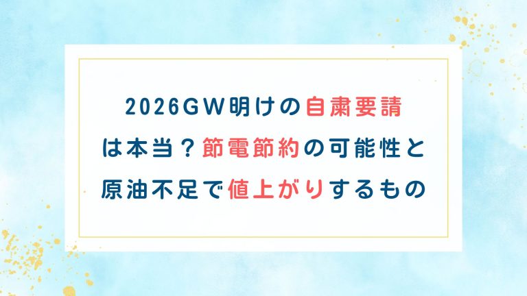 2026GW明けの自粛要請は本当？節電節約の可能性と原油不足で値上がりするもの
