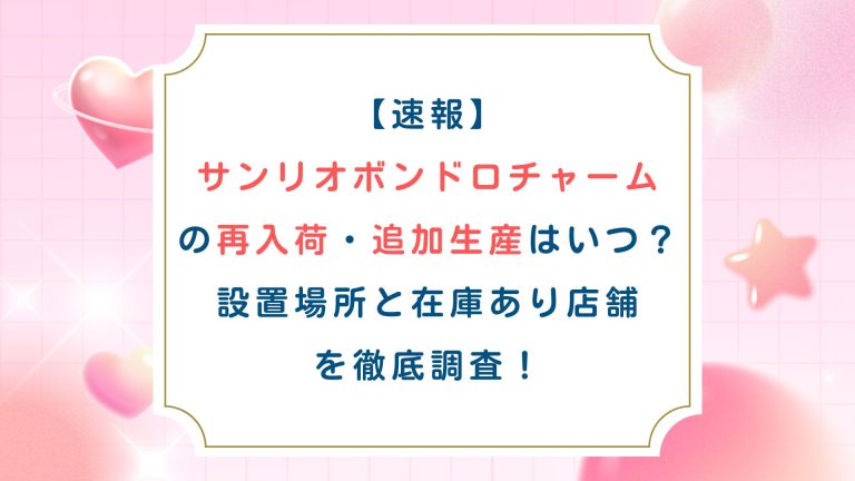 【速報】サンリオボンドロチャームの再入荷・追加生産はいつ？設置場所と在庫あり店舗を徹底調査！