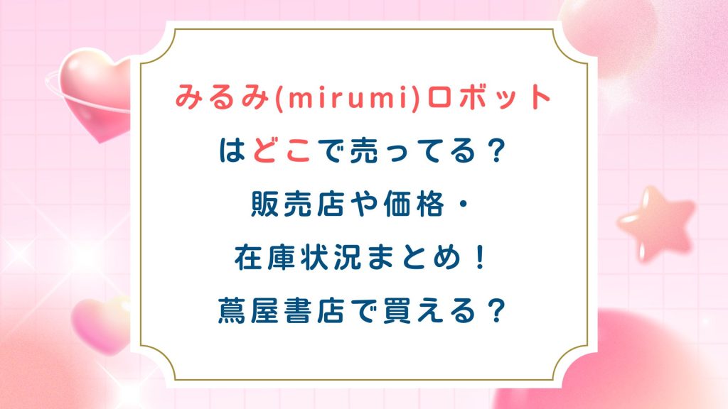 みるみ(mirumi)ロボットはどこで売ってる？販売店や価格・在庫状況まとめ！蔦屋書店で買える？