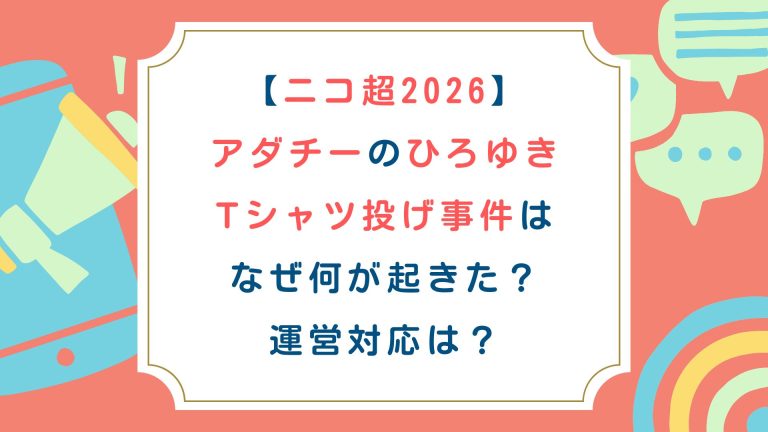 【ﾆｺ超2026】ｱﾀﾞﾁｰのひろゆきTｼｬﾂ投げ事件はなぜ何が起きた？運営対応は？