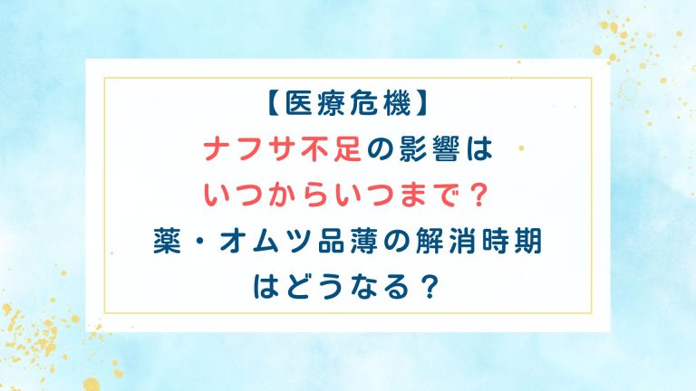 【医療危機】ﾅﾌｻ不足の影響はいつからいつまで？薬・ｵﾑﾂ品薄の解消時期はどうなる？
