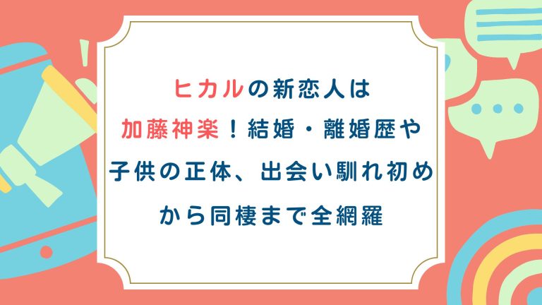 ヒカルの新恋人は加藤神楽！結婚・離婚歴や子供の正体、出会い馴れ初めから同棲まで全網羅