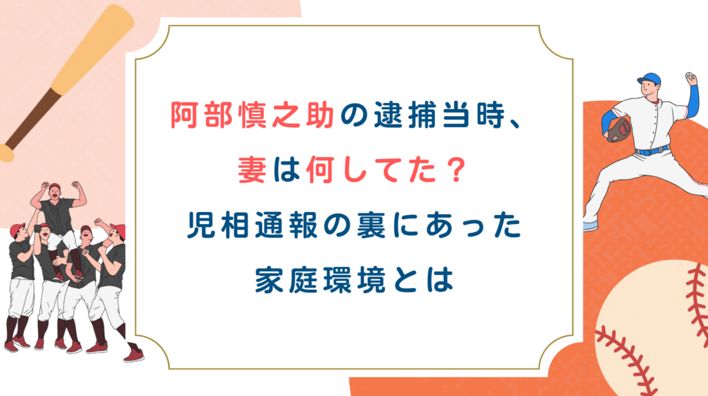 阿部慎之助の逮捕当時、妻は何してた？児相通報の裏にあった家庭環境とは