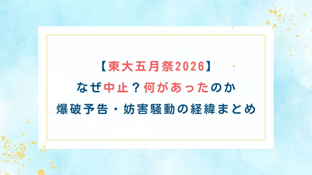 【東大五月祭2026】なぜ中止？何があったのか爆破予告・妨害騒動の経緯まとめ