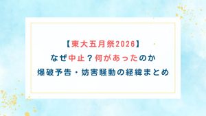 【東大五月祭2026】なぜ中止？何があったのか爆破予告・妨害騒動の経緯まとめ