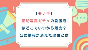 【モナキ】証明写真ガチャの設置店はどこでいつから販売？公式情報が消えた理由とは