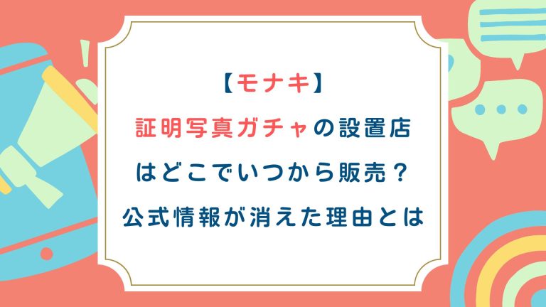 【モナキ】証明写真ガチャの設置店はどこでいつから販売？公式情報が消えた理由とは