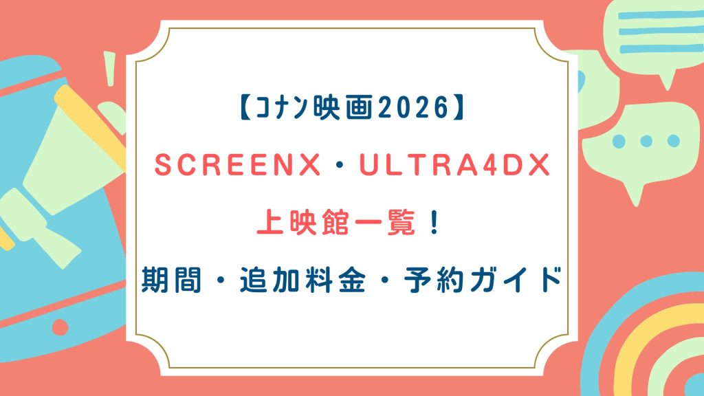【ｺﾅﾝ映画2026】SCREENX・ULTRA4DX上映館一覧！期間・追加料金・予約ガイド！