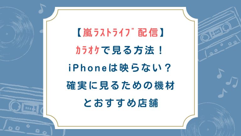 嵐ﾗｽﾄﾗｲﾌﾞ配信をｶﾗｵｹで見る方法！iPhoneは映らない？確実に見るための機材とおすすめ店舗