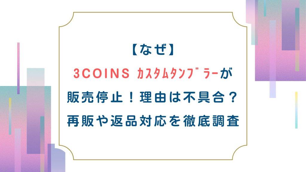 【なぜ】3COINSカスタムタンブラーが販売停止！理由は不具合？再販や返品対応を徹底調査