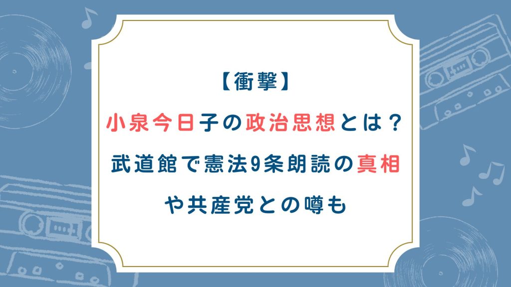 【衝撃】小泉今日子の政治思想とは？武道館で憲法9条朗読の真相や共産党との噂も
