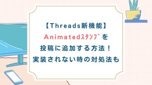【Threads新機能】Animatedｽﾀﾝﾌﾟを投稿に追加する方法！実装されない時の対処法も