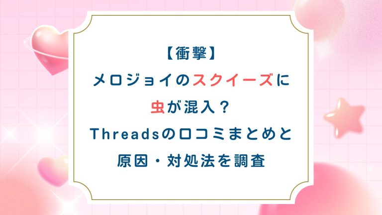 【衝撃】メロジョイのスクイーズに虫が混入？Threadsの口コミまとめと原因・対処法を調査