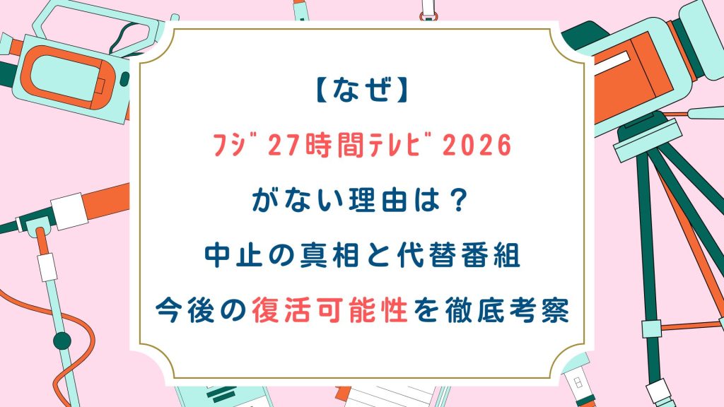 【なぜ】ﾌｼﾞ27時間ﾃﾚﾋﾞ2026がない理由は？中止の真相と代替番組、今後の復活可能性を徹底考察