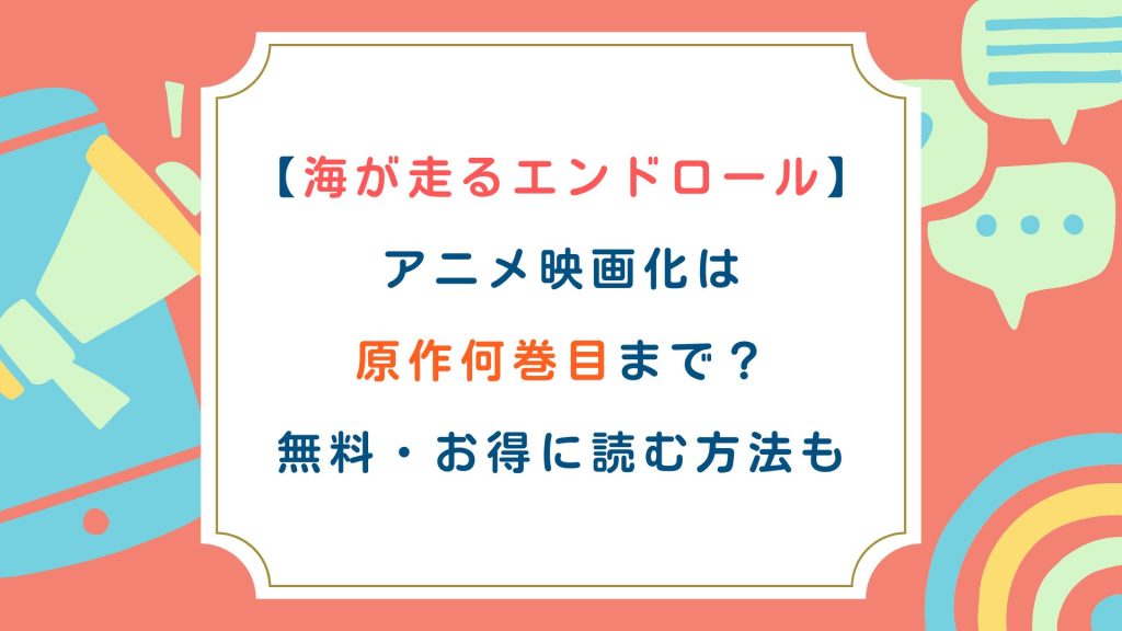 【海が走るエンドロール】アニメ映画化は原作何巻目まで？無料・お得に読む方法も