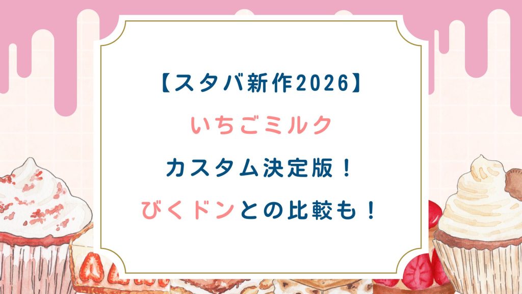 【スタバ新作2026】いちごミルクカスタム決定版！びくドンとの比較も！