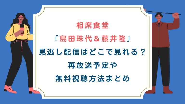 相席食堂「島田珠代＆藤井隆」見逃し配信はどこで見れる？再放送予定や無料視聴方法まとめ