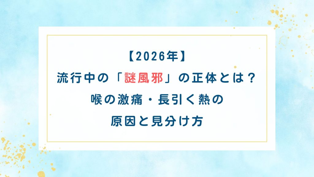 【2026年】流行中の「謎風邪」の正体とは？喉の激痛・長引く熱の原因と見分け方