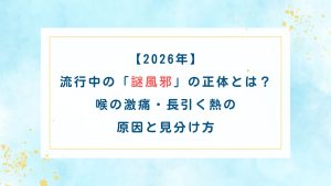 【2026年】流行中の「謎風邪」の正体とは?喉の激痛・長引く熱の原因と見分け方 | ナゼナニ解剖ブログ!kurataya