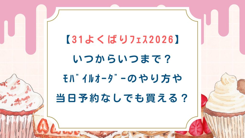 【31よくばりﾌｪｽ2026】いつからいつまで？ﾓﾊﾞｲﾙｵｰﾀﾞｰのやり方や当日予約なしでも買える？