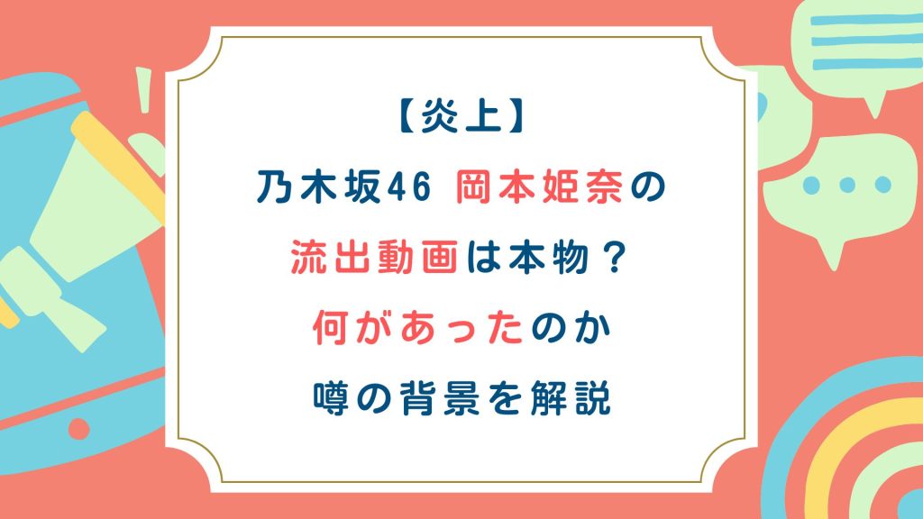 【炎上】乃木坂46 岡本姫奈の流出動画は本物？何があったのか噂の背景を解説