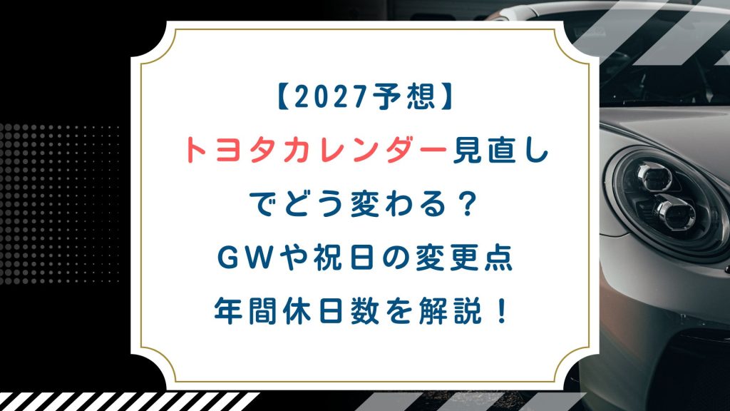 【2027予想】トヨタカレンダー見直しでどう変わる？GWや祝日の変更点・年間休日数を解説！
